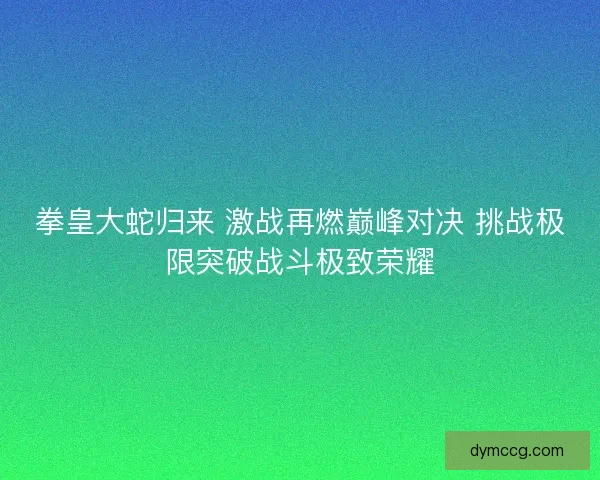 拳皇大蛇归来 激战再燃巅峰对决 挑战极限突破战斗极致荣耀