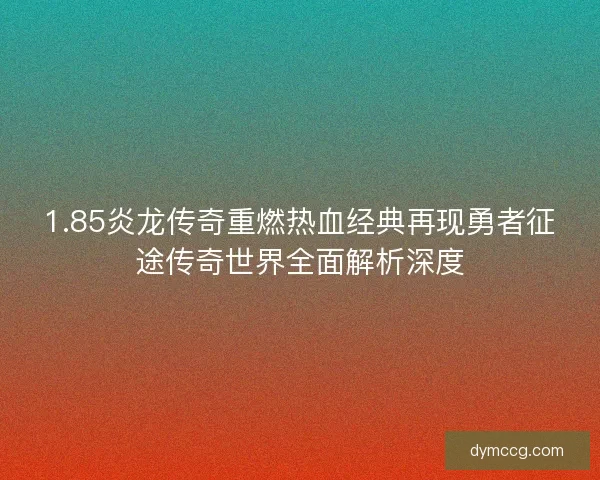 1.85炎龙传奇重燃热血经典再现勇者征途传奇世界全面解析深度