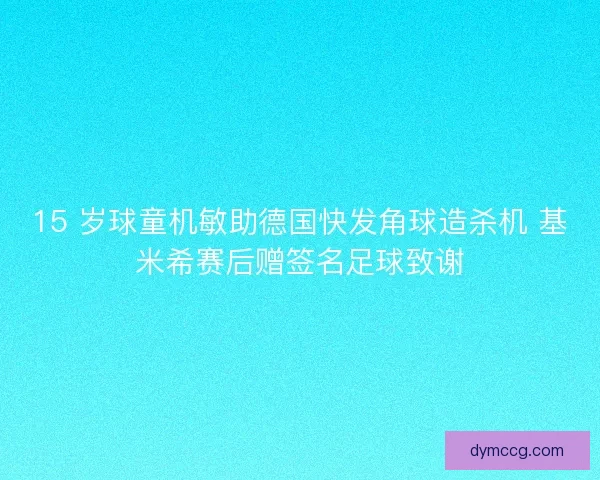 15 岁球童机敏助德国快发角球造杀机 基米希赛后赠签名足球致谢