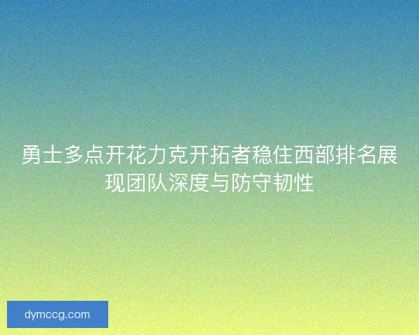 勇士多点开花力克开拓者稳住西部排名展现团队深度与防守韧性 勇士多点开花力克开拓者稳住西部排名展现团队深度与防守韧性