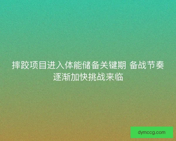 摔跤项目进入体能储备关键期 备战节奏逐渐加快挑战来临