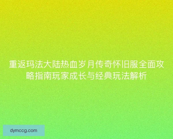 重返玛法大陆热血岁月传奇怀旧服全面攻略指南玩家成长与经典玩法解析