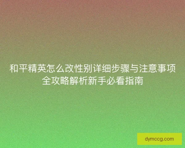 和平精英怎么改性别详细步骤与注意事项全攻略解析新手必看指南