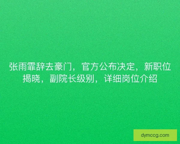 张雨霏辞去豪门,官方公布决定,新职位揭晓,副院长级别,详细岗位介绍 张雨霏辞去豪门,官方公布决定,新职位揭晓,副院长级别,详细岗位介绍