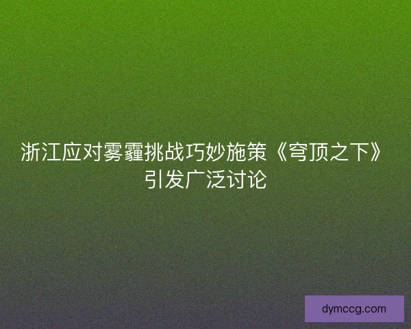 浙江应对雾霾挑战巧妙施策《穹顶之下》引发广泛讨论