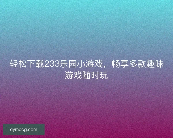 轻松下载233乐园小游戏，畅享多款趣味游戏随时玩