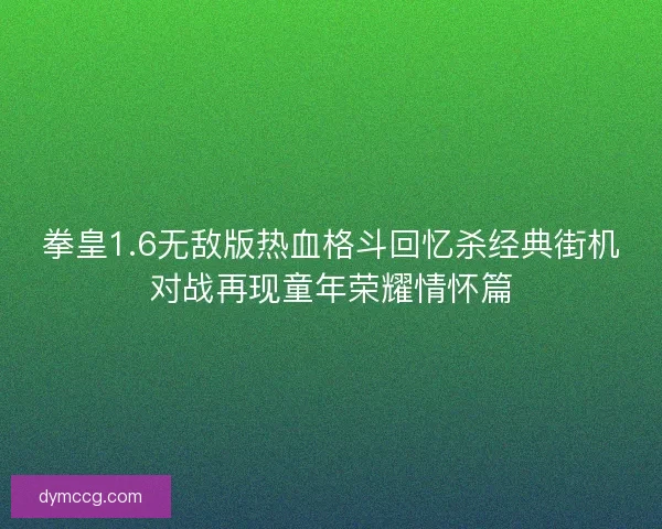 拳皇1.6无敌版热血格斗回忆杀经典街机对战再现童年荣耀情怀篇 拳皇1.6无敌版热血格斗回忆杀经典街机对战再现童年荣耀情怀篇